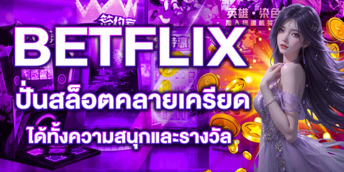 BETFLIX ปั่นสล็อตคลายเครียด ได้ทั้งความสนุกและรางวัล